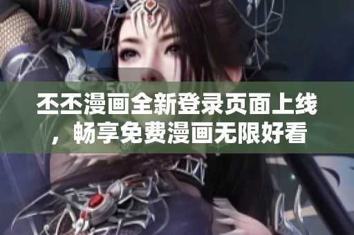 丕丕漫画全新登录页面上线，畅享免费漫画无限好看