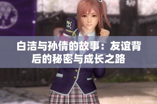 白洁与孙倩的故事：友谊背后的秘密与成长之路