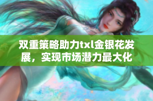 双重策略助力txl金银花发展，实现市场潜力最大化
