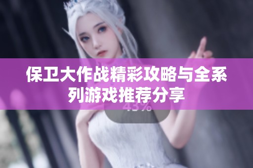 保卫大作战精彩攻略与全系列游戏推荐分享