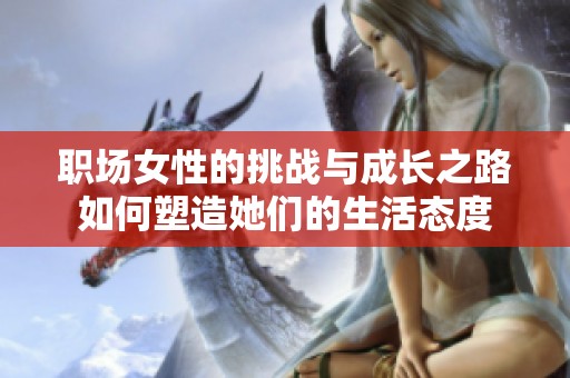 职场女性的挑战与成长之路如何塑造她们的生活态度