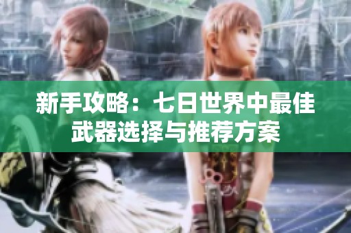新手攻略：七日世界中最佳武器选择与推荐方案