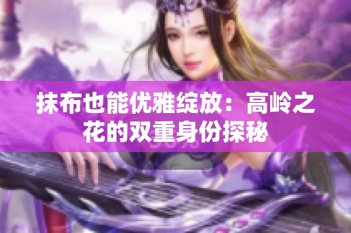 抹布也能优雅绽放：高岭之花的双重身份探秘