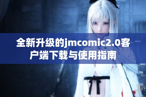 全新升级的jmcomic2.0客户端下载与使用指南