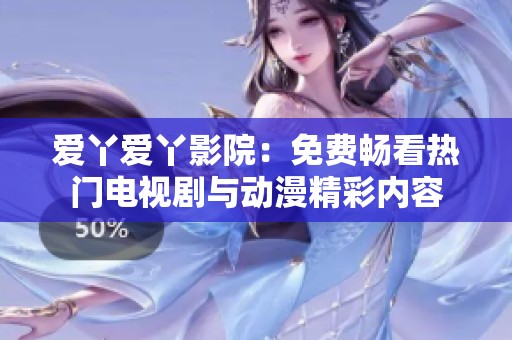 爱丫爱丫影院：免费畅看热门电视剧与动漫精彩内容