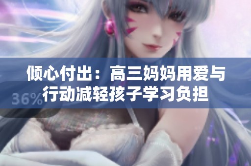 倾心付出：高三妈妈用爱与行动减轻孩子学习负担