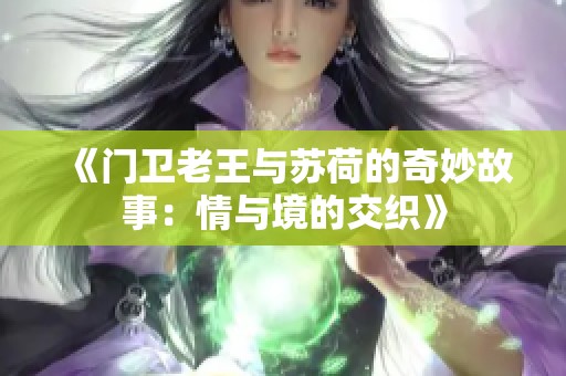 《门卫老王与苏荷的奇妙故事：情与境的交织》