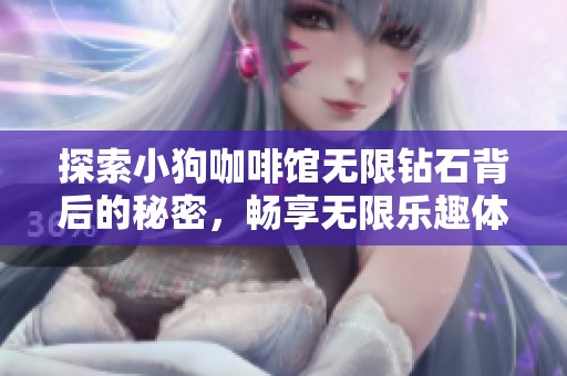 探索小狗咖啡馆无限钻石背后的秘密，畅享无限乐趣体验