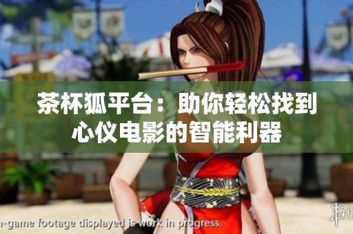 茶杯狐平台：助你轻松找到心仪电影的智能利器