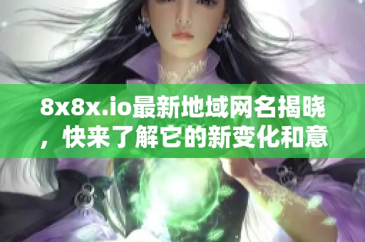8x8x.io最新地域网名揭晓，快来了解它的新变化和意义