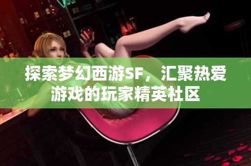 探索梦幻西游SF，汇聚热爱游戏的玩家精英社区