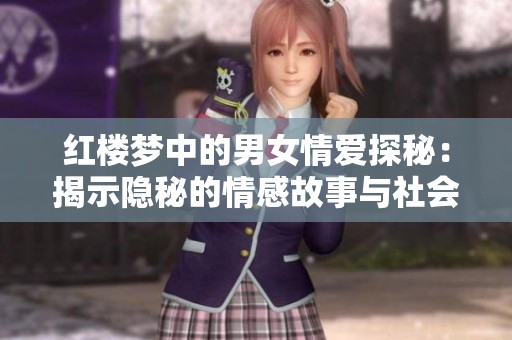 红楼梦中的男女情爱探秘：揭示隐秘的情感故事与社会背景