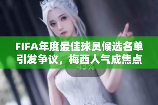 FIFA年度最佳球员候选名单引发争议，梅西人气成焦点