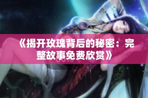 《揭开玫瑰背后的秘密：完整故事免费欣赏》