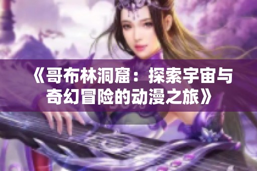 《哥布林洞窟：探索宇宙与奇幻冒险的动漫之旅》