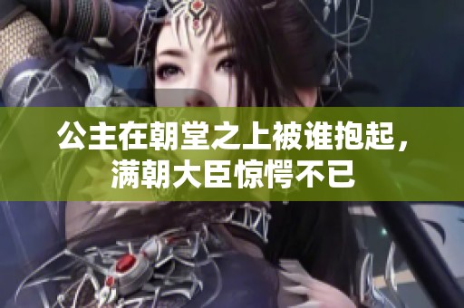 公主在朝堂之上被谁抱起，满朝大臣惊愕不已