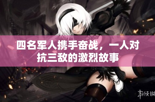 四名军人携手奋战，一人对抗三敌的激烈故事