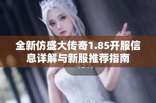 全新仿盛大传奇1.85开服信息详解与新服推荐指南