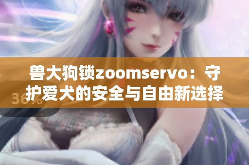 兽大狗锁zoomservo：守护爱犬的安全与自由新选择