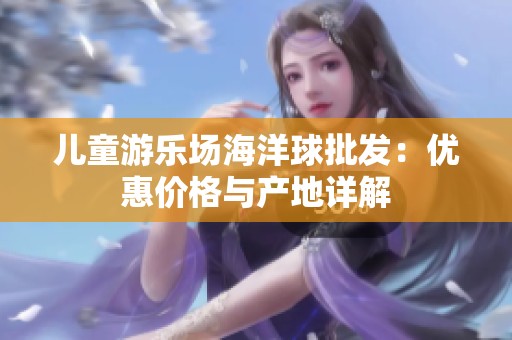 儿童游乐场海洋球批发：优惠价格与产地详解