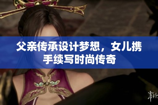 父亲传承设计梦想，女儿携手续写时尚传奇