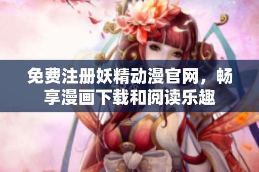 免费注册妖精动漫官网，畅享漫画下载和阅读乐趣