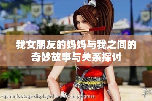 我女朋友的妈妈与我之间的奇妙故事与关系探讨