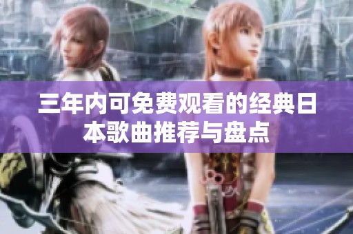 三年内可免费观看的经典日本歌曲推荐与盘点