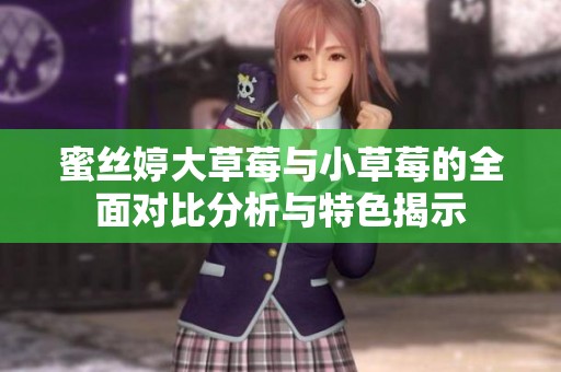 蜜丝婷大草莓与小草莓的全面对比分析与特色揭示