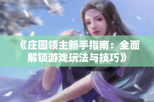 《庄园领主新手指南：全面解锁游戏玩法与技巧》