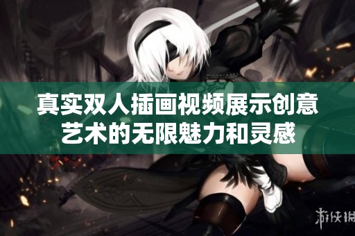 真实双人插画视频展示创意艺术的无限魅力和灵感