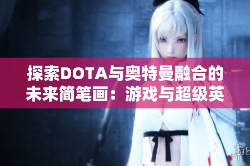 探索DOTA与奥特曼融合的未来简笔画：游戏与超级英雄的奇妙结合之旅