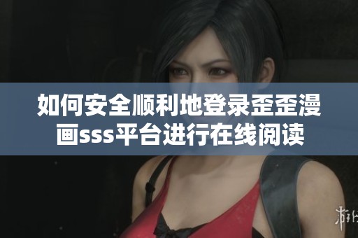 如何安全顺利地登录歪歪漫画sss平台进行在线阅读