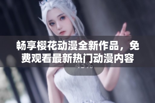 畅享樱花动漫全新作品，免费观看最新热门动漫内容