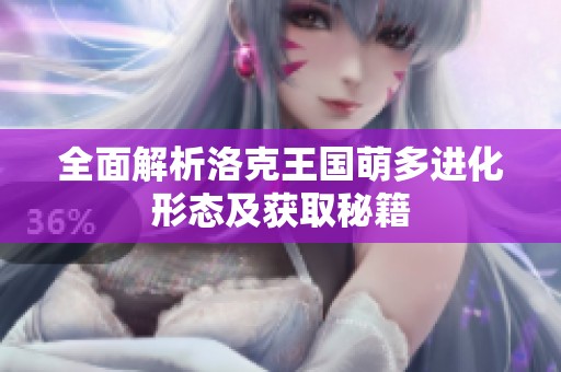 全面解析洛克王国萌多进化形态及获取秘籍