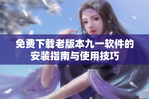 免费下载老版本九一软件的安装指南与使用技巧
