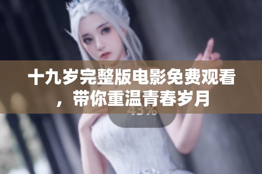 十九岁完整版电影免费观看，带你重温青春岁月