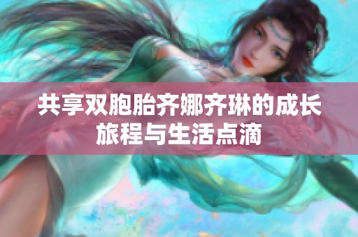 共享双胞胎齐娜齐琳的成长旅程与生活点滴