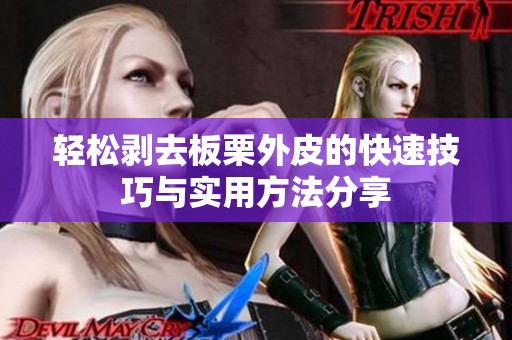 轻松剥去板栗外皮的快速技巧与实用方法分享