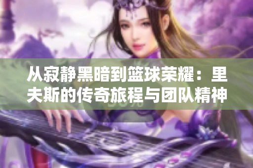 从寂静黑暗到篮球荣耀：里夫斯的传奇旅程与团队精神