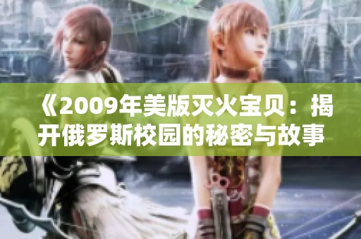 《2009年美版灭火宝贝：揭开俄罗斯校园的秘密与故事》
