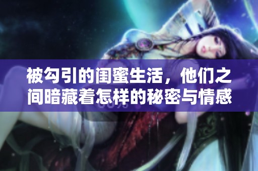 被勾引的闺蜜生活，他们之间暗藏着怎样的秘密与情感纠葛