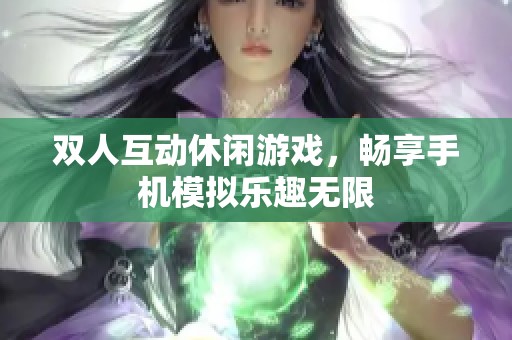 双人互动休闲游戏，畅享手机模拟乐趣无限