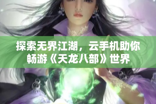 探索无界江湖，云手机助你畅游《天龙八部》世界