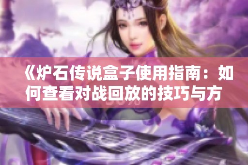 《炉石传说盒子使用指南：如何查看对战回放的技巧与方法》