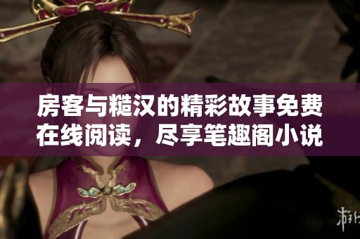 房客与糙汉的精彩故事免费在线阅读，尽享笔趣阁小说魅力
