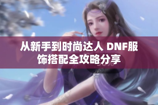 从新手到时尚达人 DNF服饰搭配全攻略分享