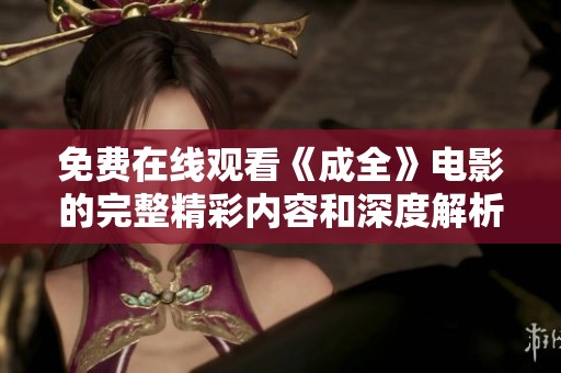 免费在线观看《成全》电影的完整精彩内容和深度解析