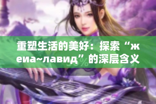 重塑生活的美好：探索“жеиа~лавид”的深层含义与实践
