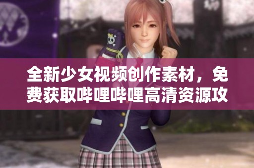 全新少女视频创作素材，免费获取哔哩哔哩高清资源攻略